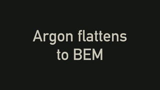 Argon flattens
to BEM
 