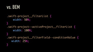 vs. BEM
.swift-project__filterList {
width: 50%;
}
.swift-project--activeProject__filterList {
width: 100%;
}
.swift-project__filterField--conditionValue {
width: 25%;
}
 