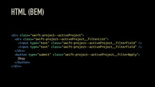 HTML (BEM)
<div class="swift-project--activeProject">
<div class="swift-project--activeProject__filterList">
<input type="text" class="swift-project--activeProject__filterField" />
<input type="text" class="swift-project--activeProject__filterField" />
</div>
<button type="submit" class="swift-project--activeProject__filterApply">
Okay
</button>
</div>
 