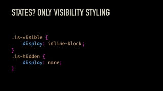 STATES? ONLY VISIBILITY STYLING
.is-visible {
display: inline-block;
}
.is-hidden {
display: none;
}
 