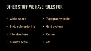 OTHER STUFF WE HAVE RULES FOR
• White space
• Style rule ordering
• File structure
• z-index scale
• Typography scale
• Grid system
• Colour
• etc.
 