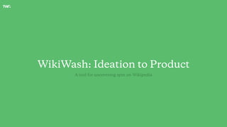 WikiWash: Ideation to Product
A tool for uncovering spin on Wikipedia
 