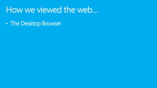 How we viewed the web…
• The Desktop Browser
 