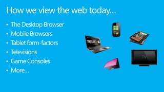 How we view the web today…
• The Desktop Browser
• Mobile Browsers
• Tablet form-factors
• Televisions
• Game Consoles
• M...