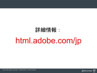 © 2012 Adobe Systems Incorporated. All Rights Reserved. Adobe Confidential.
@fenomas
詳細情報：
html.adobe.com/jp
 
