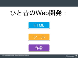 © 2012 Adobe Systems Incorporated. All Rights Reserved. Adobe Confidential.
@fenomas
ひと昔のWeb開発：
ツール
作者
HTML
 