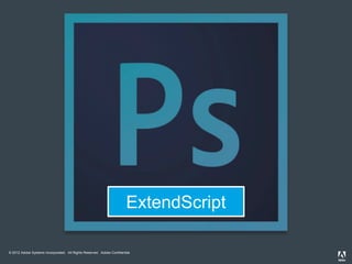 © 2012 Adobe Systems Incorporated. All Rights Reserved. Adobe Confidential.
ExtendScript
 