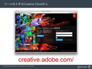 © 2012 Adobe Systems Incorporated. All Rights Reserved. Adobe Confidential.
@fenomas
ツールの入手はCreative Cloudから
creative.adob...