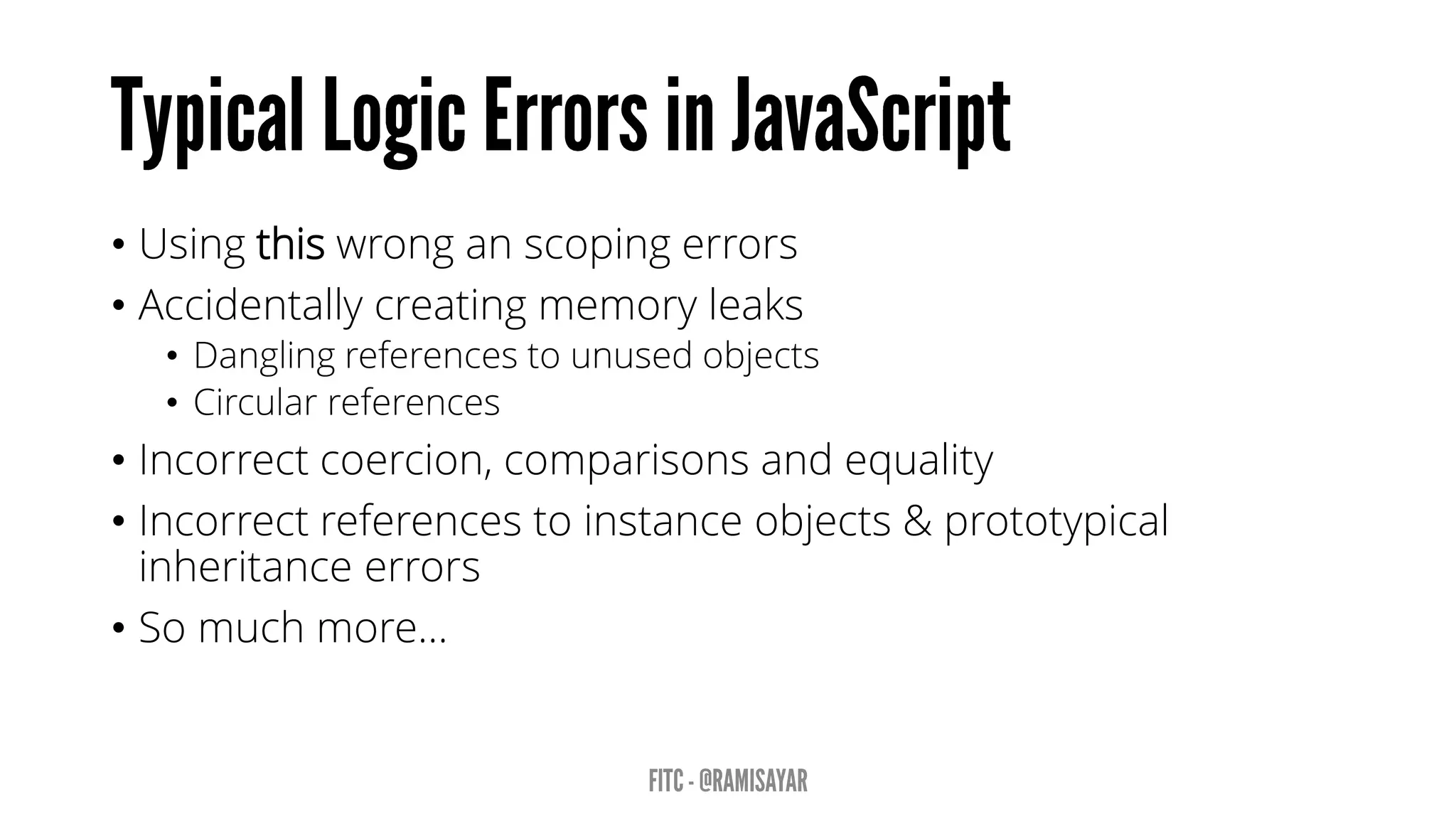 • Using this wrong an scoping errors
• Accidentally creating memory leaks
• Dangling references to unused objects
• Circular references
• Incorrect coercion, comparisons and equality
• Incorrect references to instance objects & prototypical
inheritance errors
• So much more…
 