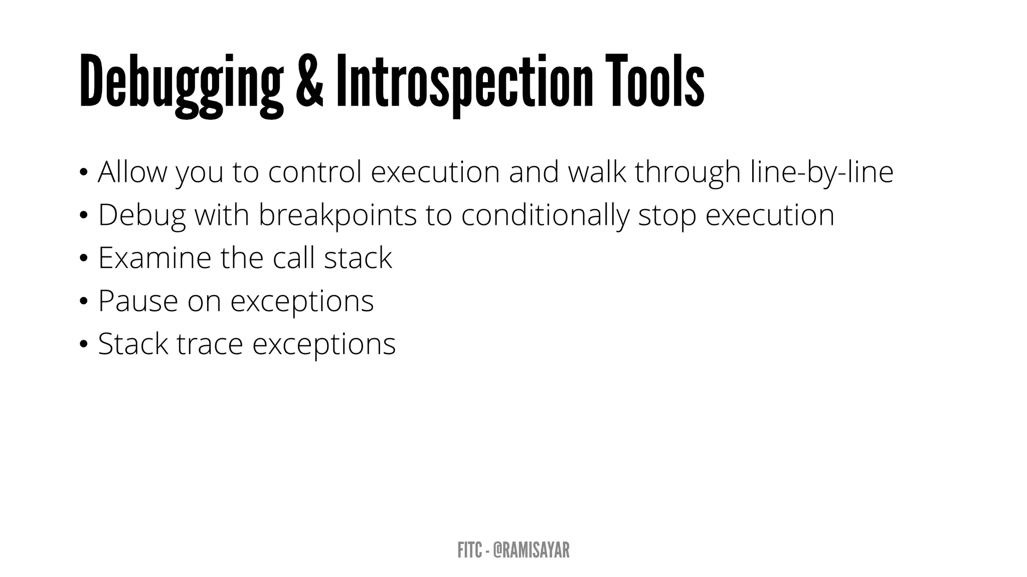 • Allow you to control execution and walk through line-by-line
• Debug with breakpoints to conditionally stop execution
• Examine the call stack
• Pause on exceptions
• Stack trace exceptions
 