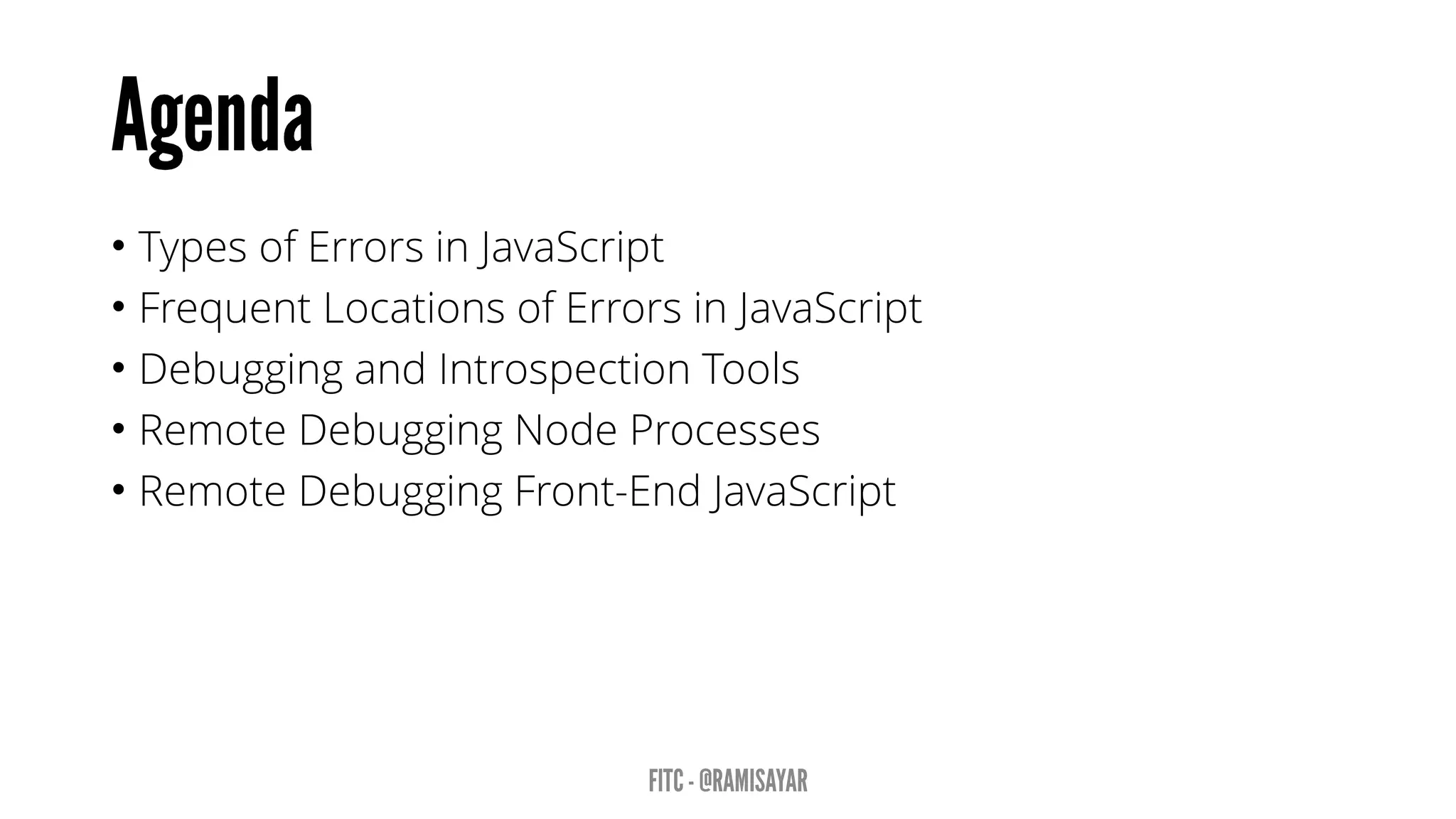 • Types of Errors in JavaScript
• Frequent Locations of Errors in JavaScript
• Debugging and Introspection Tools
• Remote Debugging Node Processes
• Remote Debugging Front-End JavaScript
 