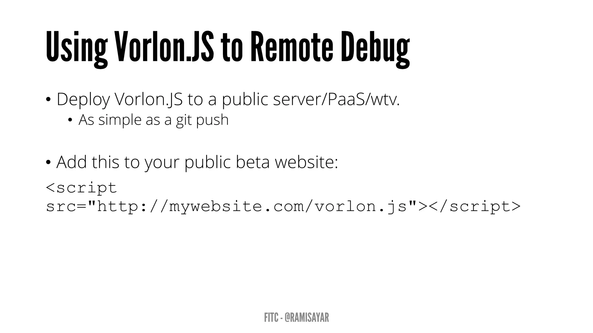 • Deploy Vorlon.JS to a public server/PaaS/wtv.
• As simple as a git push
• Add this to your public beta website:
<script
src="http://mywebsite.com/vorlon.js"></script>
 
