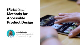 (Re)mixed
Methods for
Accessible
Product Design
Andréa Crofts
Senior Product Designer, TWG
 