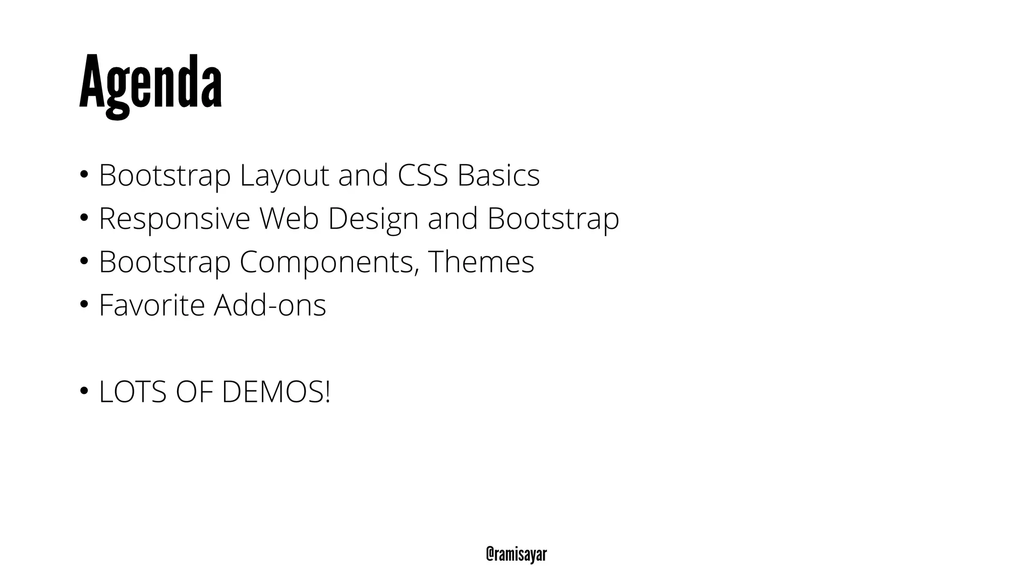 • Bootstrap Layout and CSS Basics
• Responsive Web Design and Bootstrap
• Bootstrap Components, Themes
• Favorite Add-ons
• LOTS OF DEMOS!
 