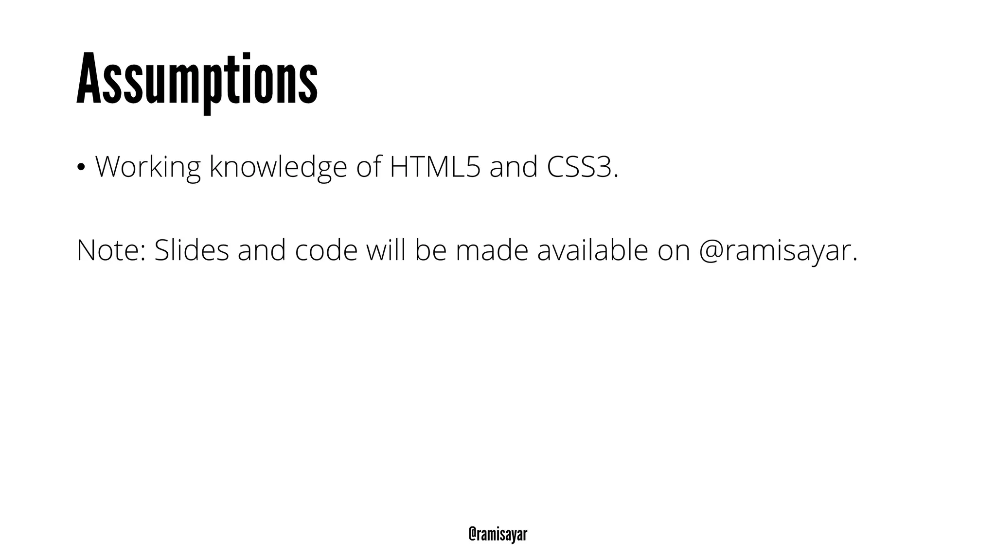 • Working knowledge of HTML5 and CSS3.
Note: Slides and code will be made available on @ramisayar.
 