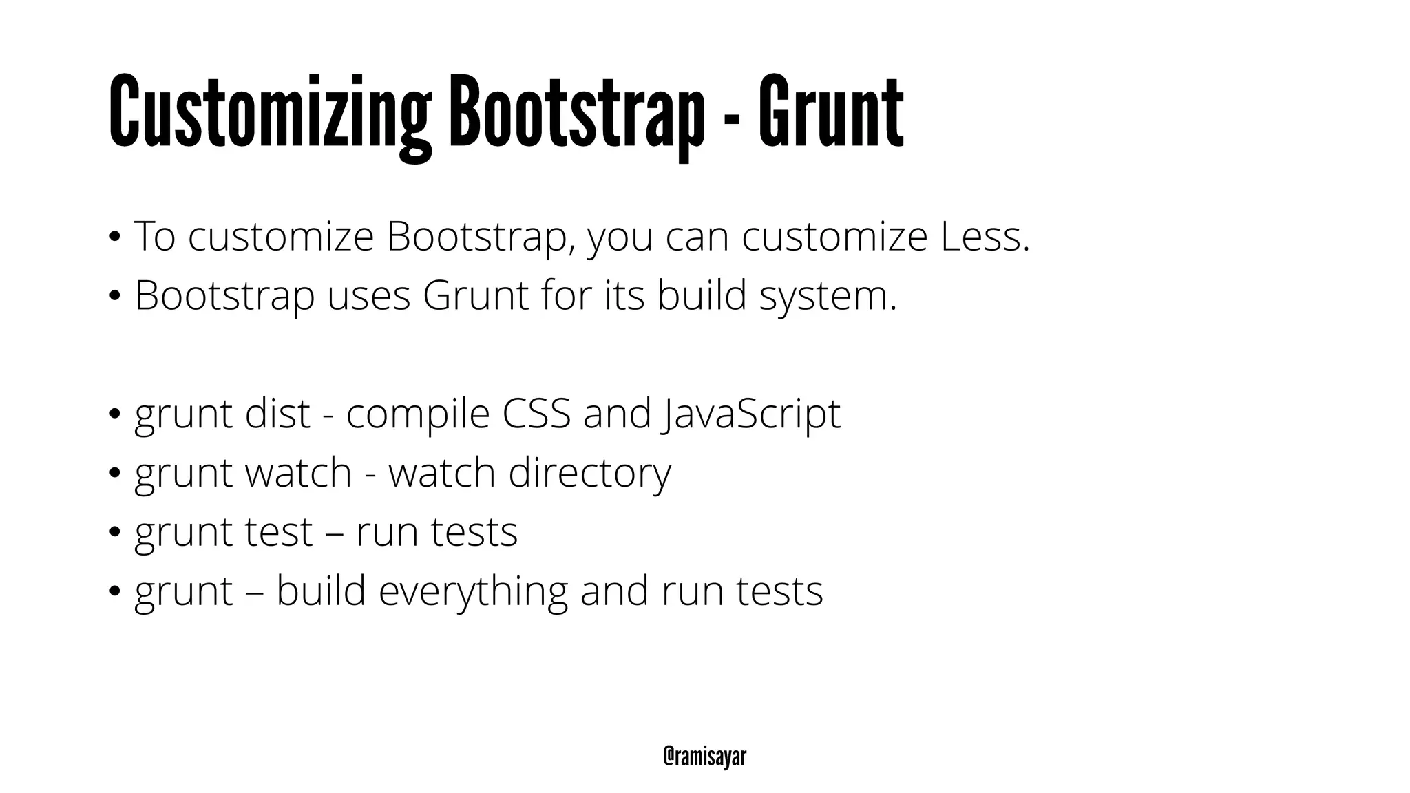 • To customize Bootstrap, you can customize Less.
• Bootstrap uses Grunt for its build system.
• grunt dist - compile CSS and JavaScript
• grunt watch - watch directory
• grunt test – run tests
• grunt – build everything and run tests
 