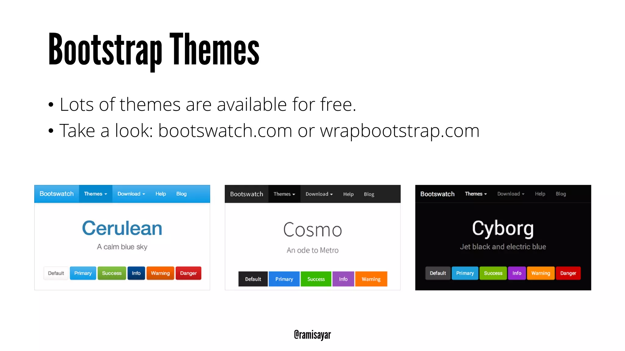 • Lots of themes are available for free.
• Take a look: bootswatch.com or wrapbootstrap.com
 