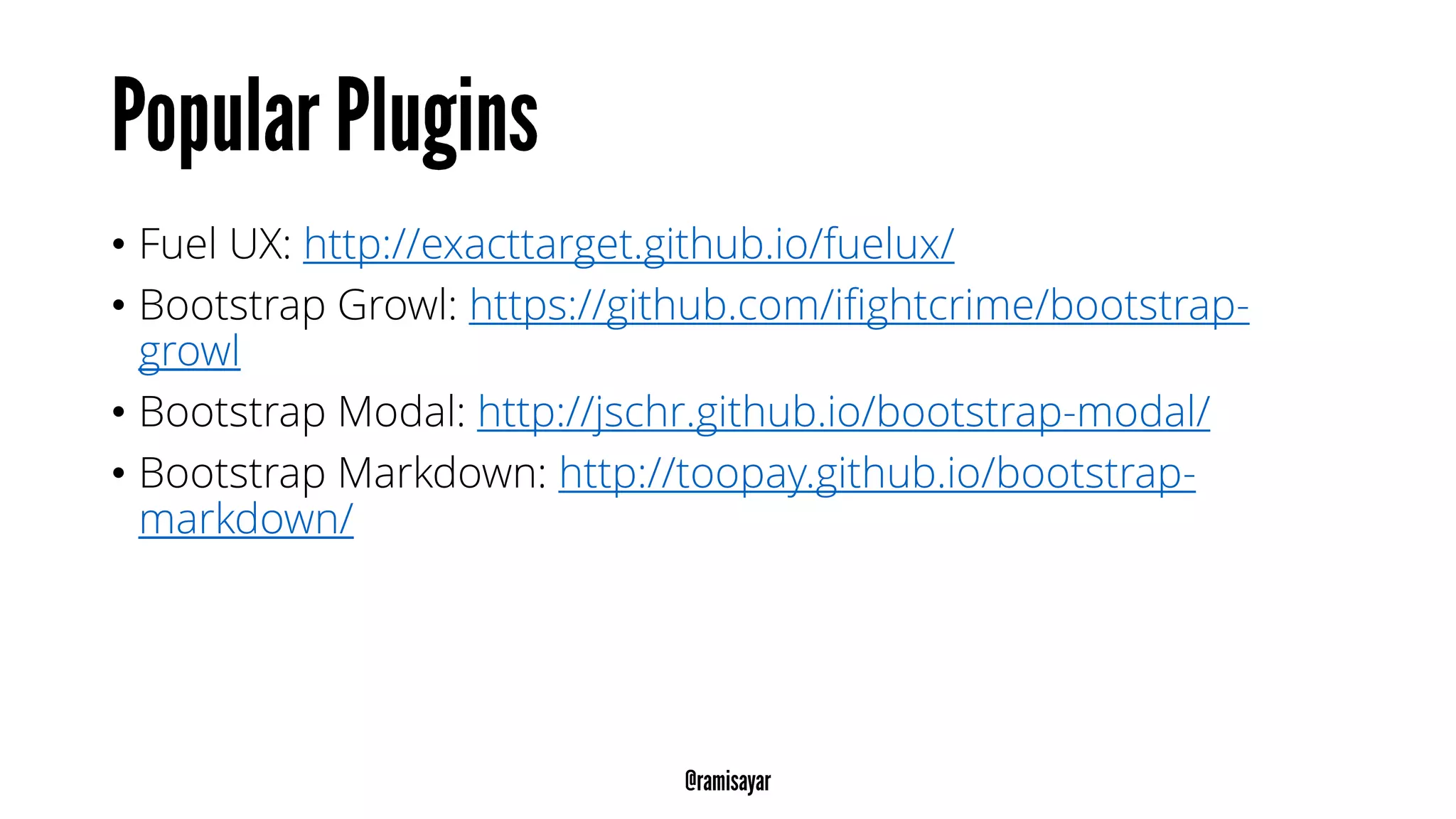 • Fuel UX: http://exacttarget.github.io/fuelux/
• Bootstrap Growl: https://github.com/ifightcrime/bootstrap-
growl
• Bootstrap Modal: http://jschr.github.io/bootstrap-modal/
• Bootstrap Markdown: http://toopay.github.io/bootstrap-
markdown/
 