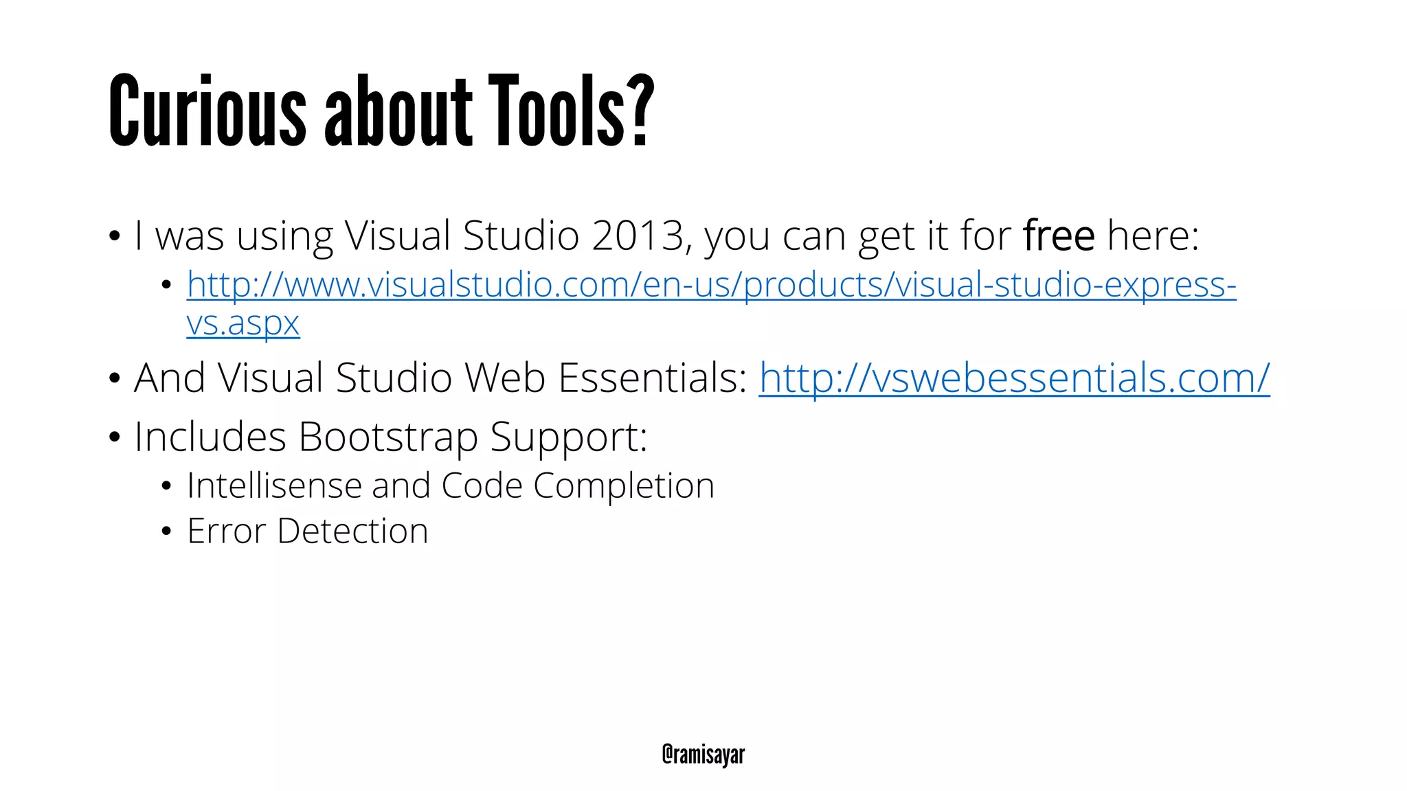 • I was using Visual Studio 2013, you can get it for free here:
• http://www.visualstudio.com/en-us/products/visual-studio-express-
vs.aspx
• And Visual Studio Web Essentials: http://vswebessentials.com/
• Includes Bootstrap Support:
• Intellisense and Code Completion
• Error Detection
 