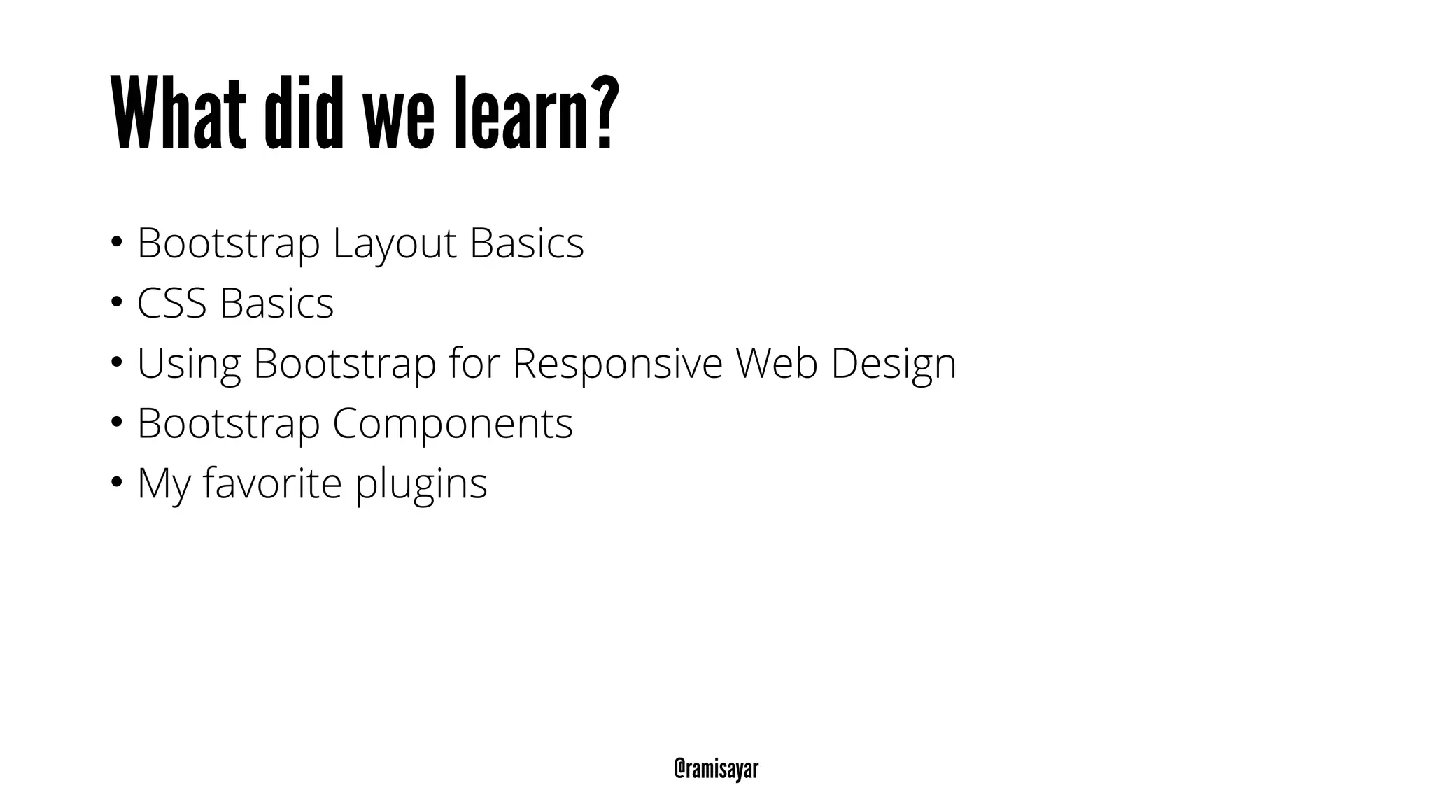 • Bootstrap Layout Basics
• CSS Basics
• Using Bootstrap for Responsive Web Design
• Bootstrap Components
• My favorite plugins
 