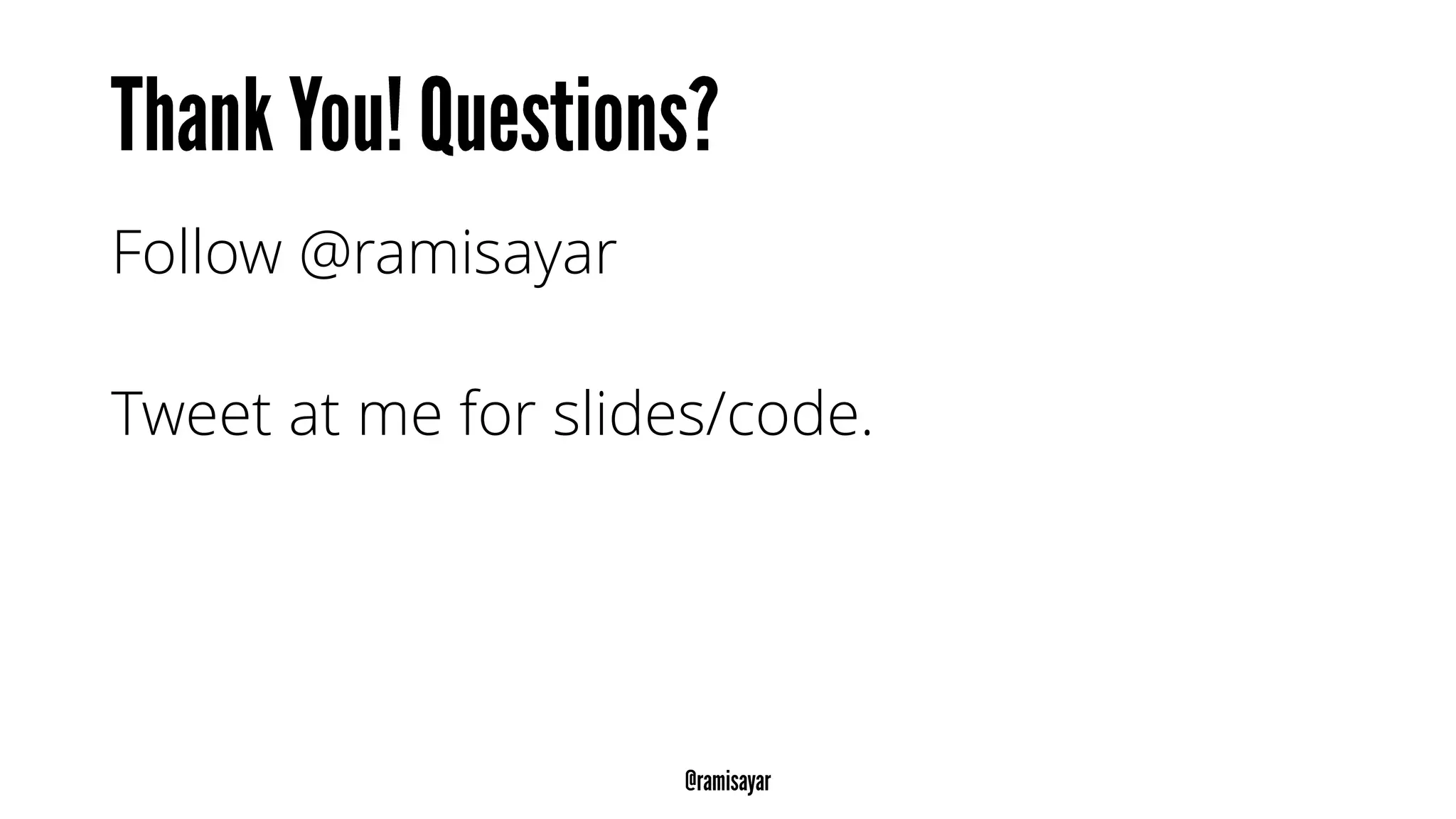 Follow @ramisayar
Tweet at me for slides/code.
 