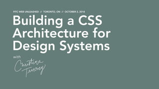FITC WEB UNLEASHED // TORONTO, ON // OCTOBER 2, 2018
with
Building a CSS
Architecture for
Design Systems
 