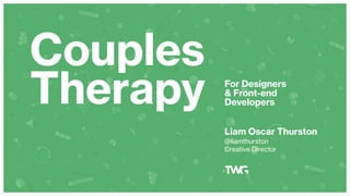 Couples
Therapy For Designers
& Front-end
Developers
Liam Oscar Thurston
@liamthurston
Creative Director
 