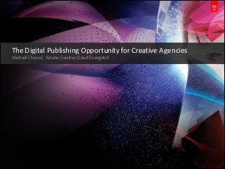 The Digital Publishing Opportunity for Creative Agencies
Michaël Chaize | Adobe Creative Cloud Evangelist

© 2013 Adobe Systems Incorporated. All Rights Reserved. Adobe Confidential.

 