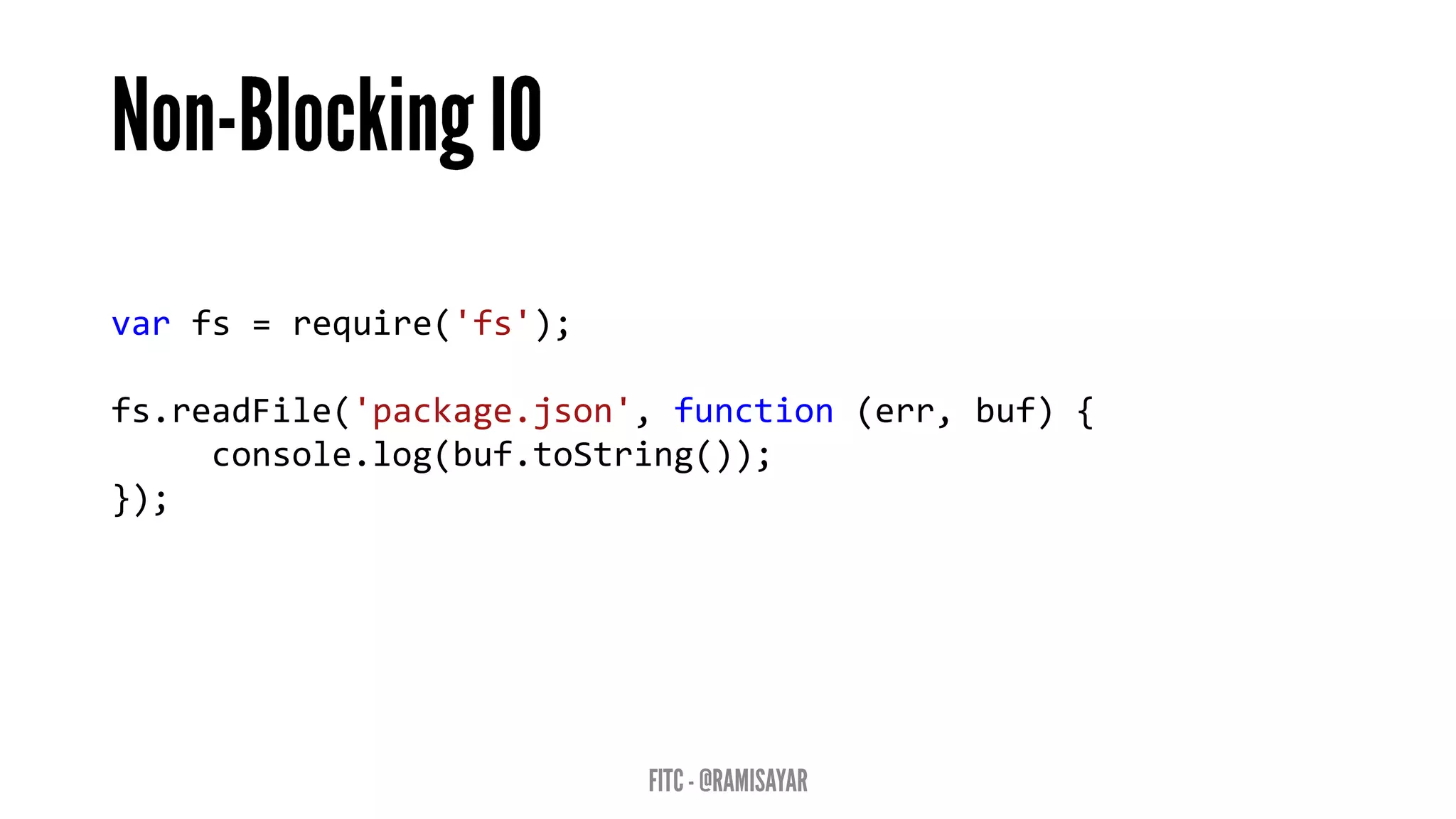 varfs=require('fs'); 
fs.readFile('package.json',function(err,buf){ 
console.log(buf.toString()); 
});  