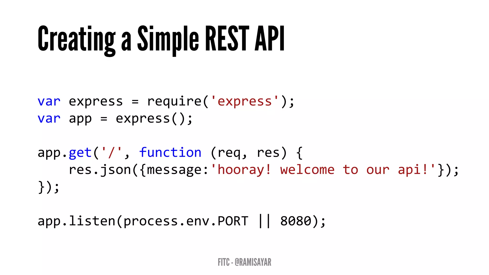 varexpress=require('express'); 
varapp=express(); 
app.get('/',function(req,res){ 
res.json({message:'hooray!welcometoourapi!'}); 
}); 
app.listen(process.env.PORT||8080);  