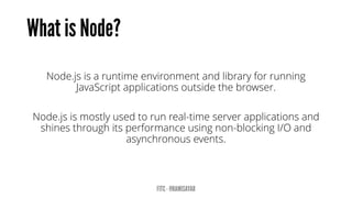 Node.js is a runtime environment and library for running JavaScript applications outside the browser. 
Node.js is mostly used to run real-time server applications and shines through its performance using non-blocking I/O and asynchronous events.  