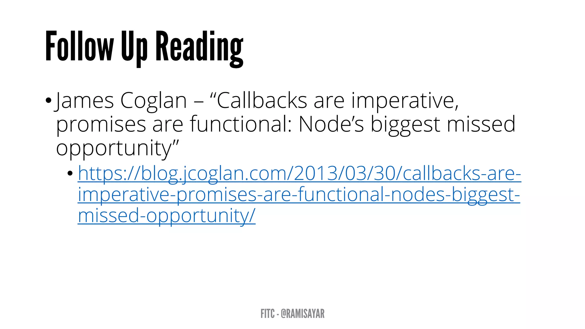 • James Coglan – “Callbacks are imperative,
promises are functional: Node’s biggest missed
opportunity”
• https://blog.jcoglan.com/2013/03/30/callbacks-are-
imperative-promises-are-functional-nodes-biggest-
missed-opportunity/
 
