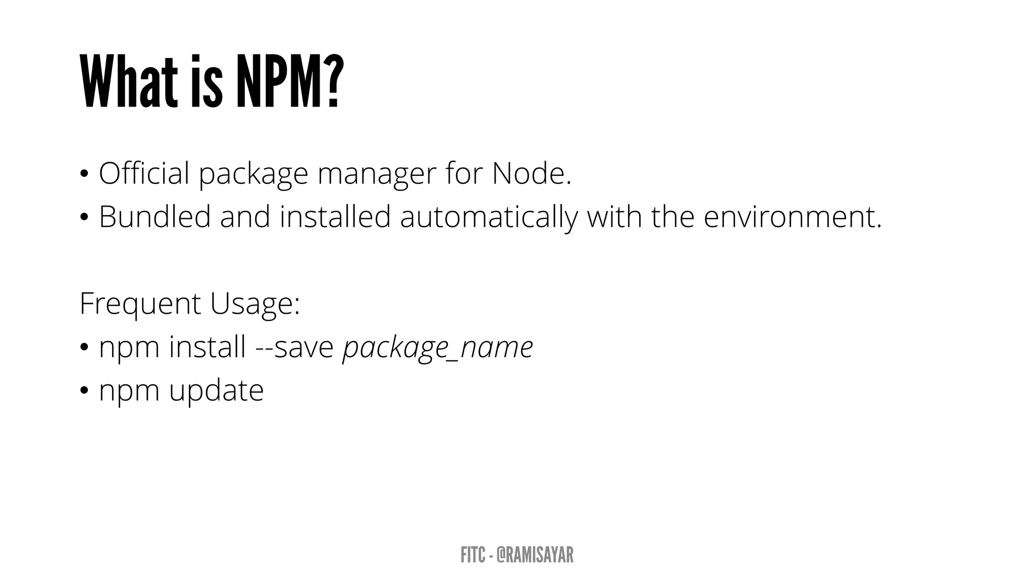 • Official package manager for Node.
• Bundled and installed automatically with the environment.
Frequent Usage:
• npm install --save package_name
• npm update
 