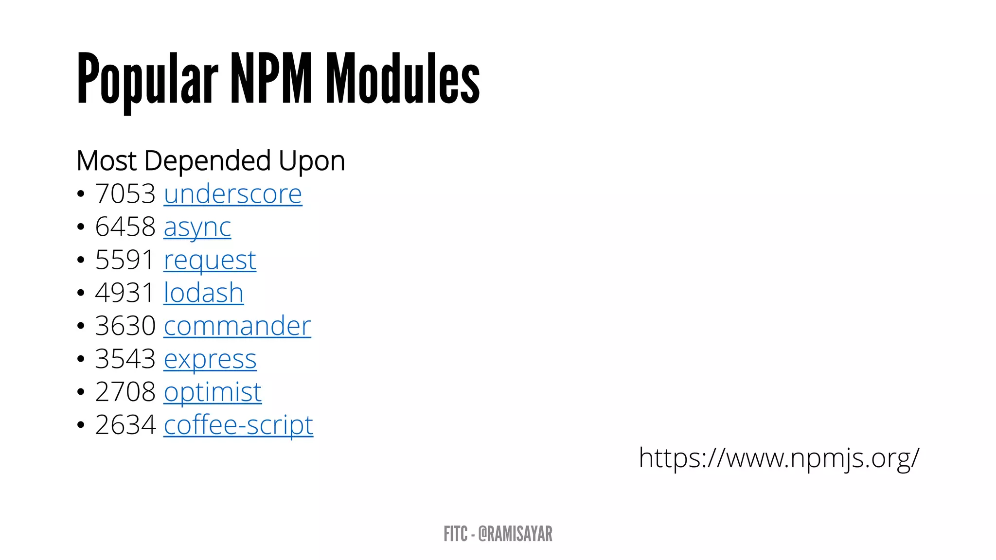 Most Depended Upon
• 7053 underscore
• 6458 async
• 5591 request
• 4931 lodash
• 3630 commander
• 3543 express
• 2708 optimist
• 2634 coffee-script
https://www.npmjs.org/
 