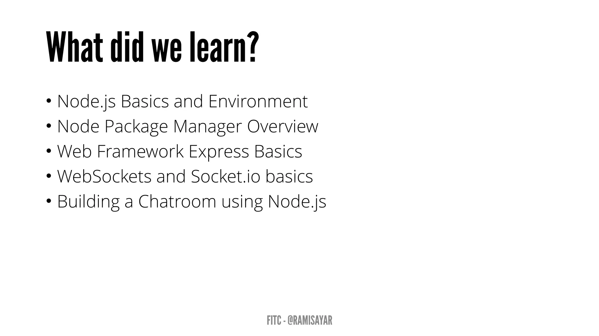 • Node.js Basics and Environment
• Node Package Manager Overview
• Web Framework Express Basics
• WebSockets and Socket.io basics
• Building a Chatroom using Node.js
 