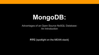 MongoDB:
Advantages of an Open Source NoSQL Database:
An Introduction
FITC {spotlight on the MEAN stack}
 