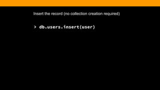 Insert the record (no collection creation required)
> db.users.insert(user)
 