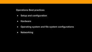Operations Best practices
● Setup and configuration
● Hardware
● Operating system and file system configurations
● Networking
 