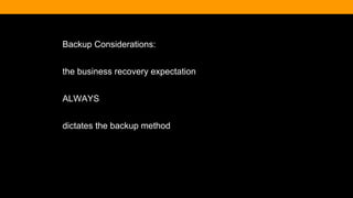 Backup Considerations:
the business recovery expectation
ALWAYS
dictates the backup method
 