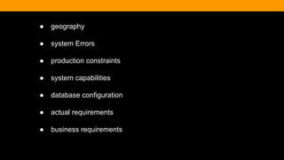 ● geography
● system Errors
● production constraints
● system capabilities
● database configuration
● actual requirements
● business requirements
 