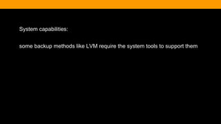 System capabilities:
some backup methods like LVM require the system tools to support them
 