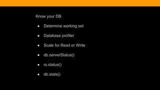 Know your DB
● Determine working set
● Database profiler
● Scale for Read or Write
● db.serverStatus()
● rs.status()
● db.stats()
 
