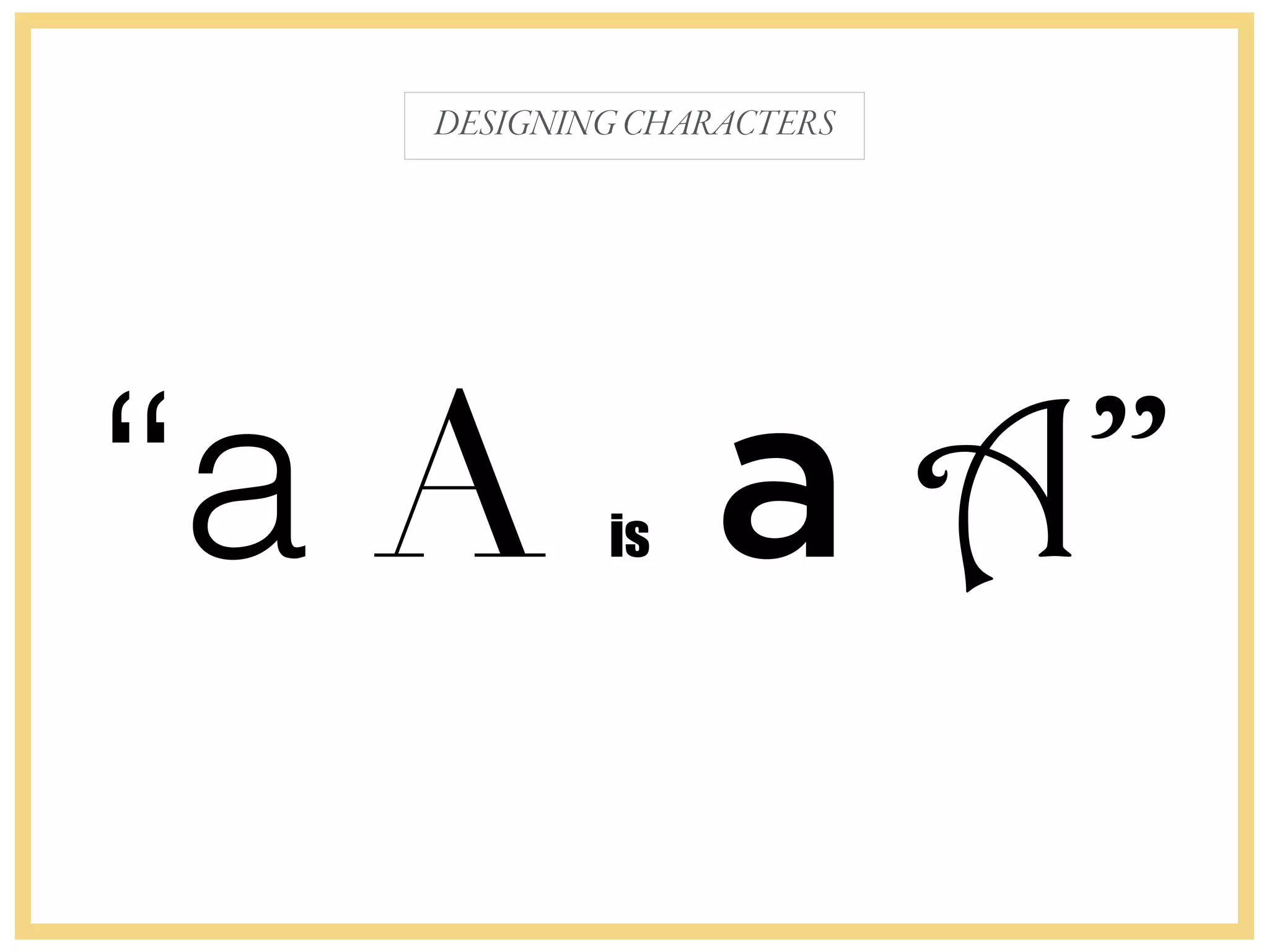 DESIGNINGCHARACTERS
“a A is a A”
 