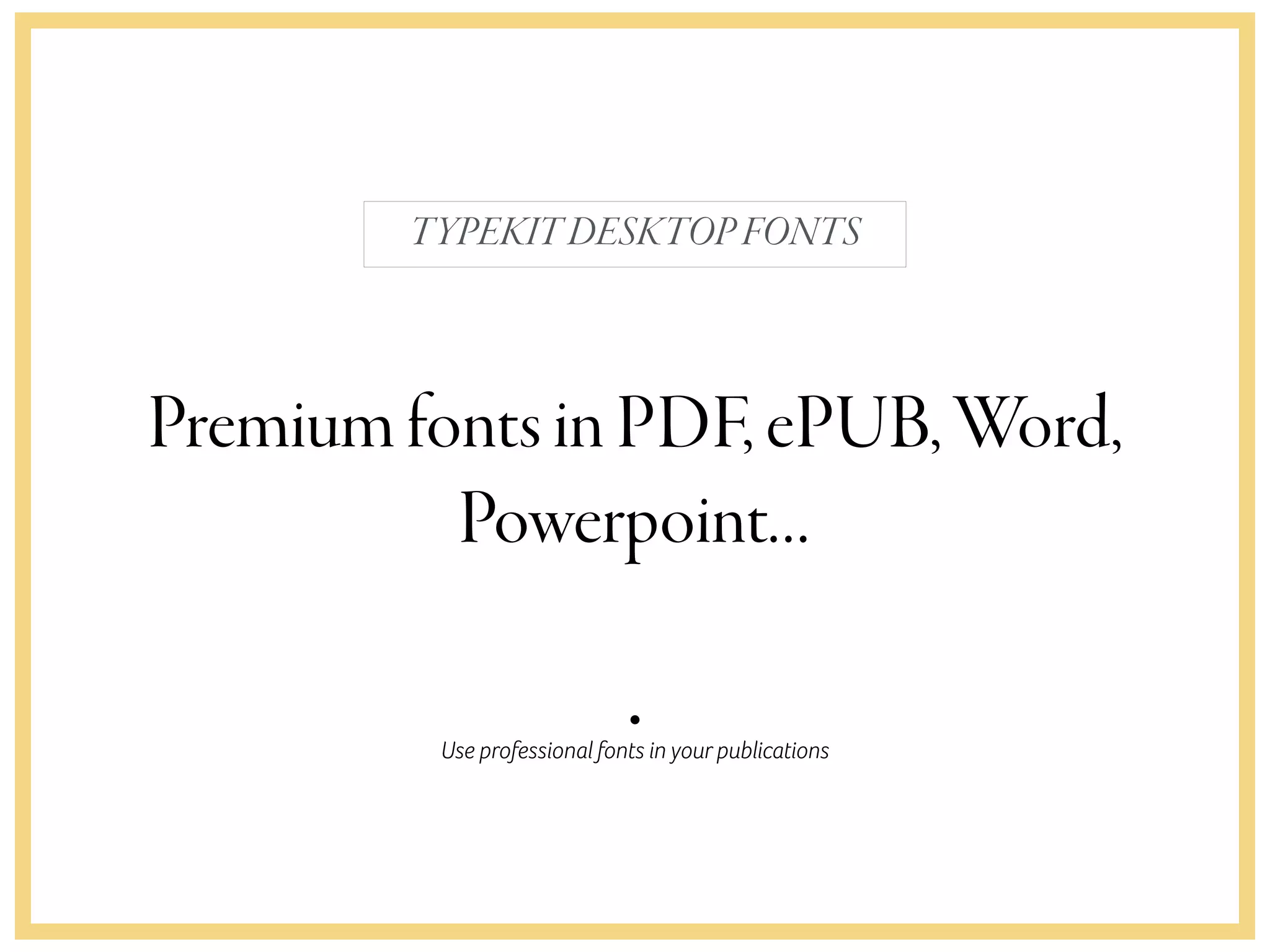 Use professional fonts in your publications
TYPEKITDESKTOPFONTS
PremiumfontsinPDF,ePUB,Word,
Powerpoint…
 