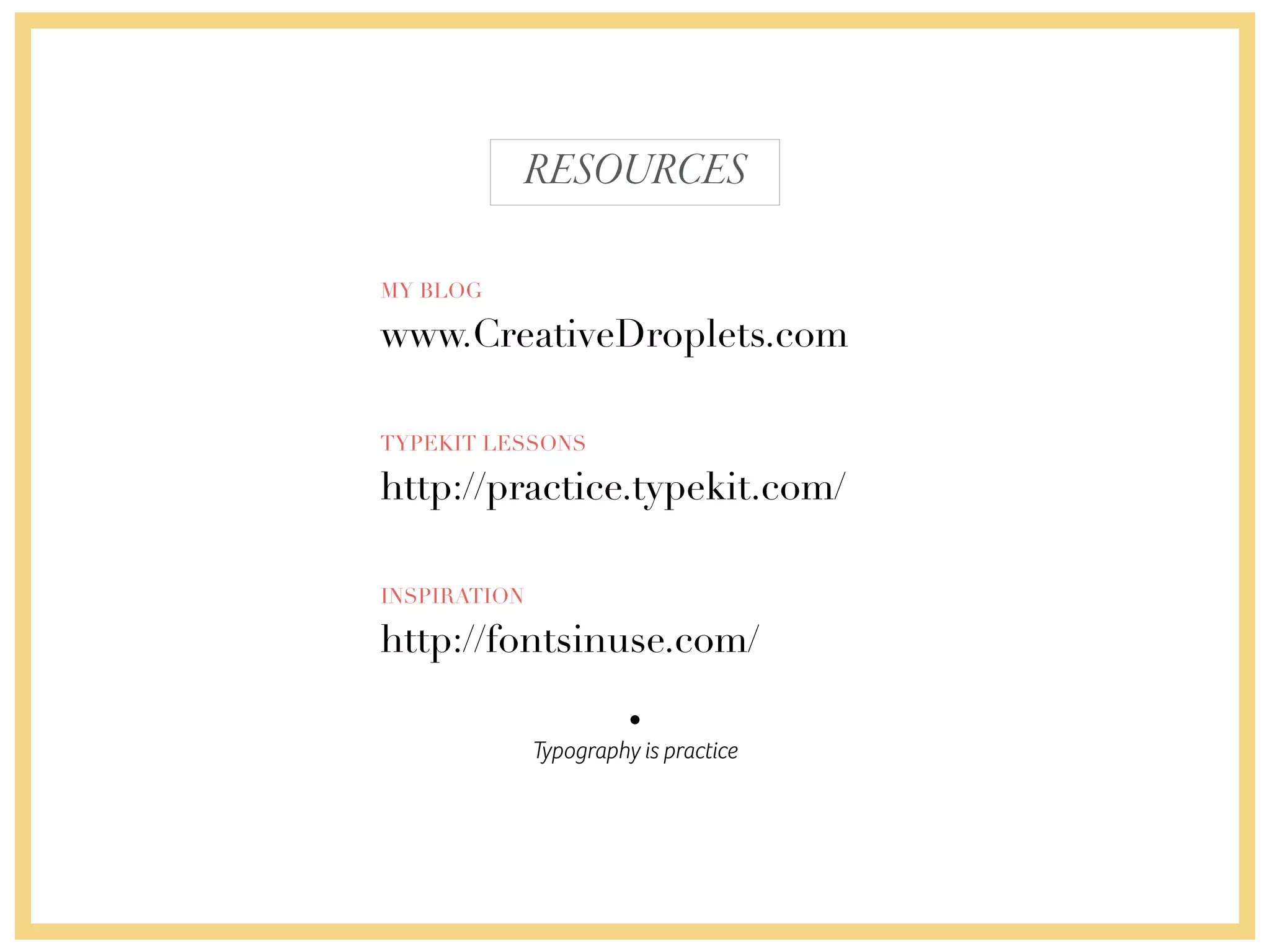 Typography is practice
RESOURCES
MY BLOG
www.CreativeDroplets.com
TYPEKIT LESSONS
http://practice.typekit.com/
INSPIRATION
http://fontsinuse.com/
 