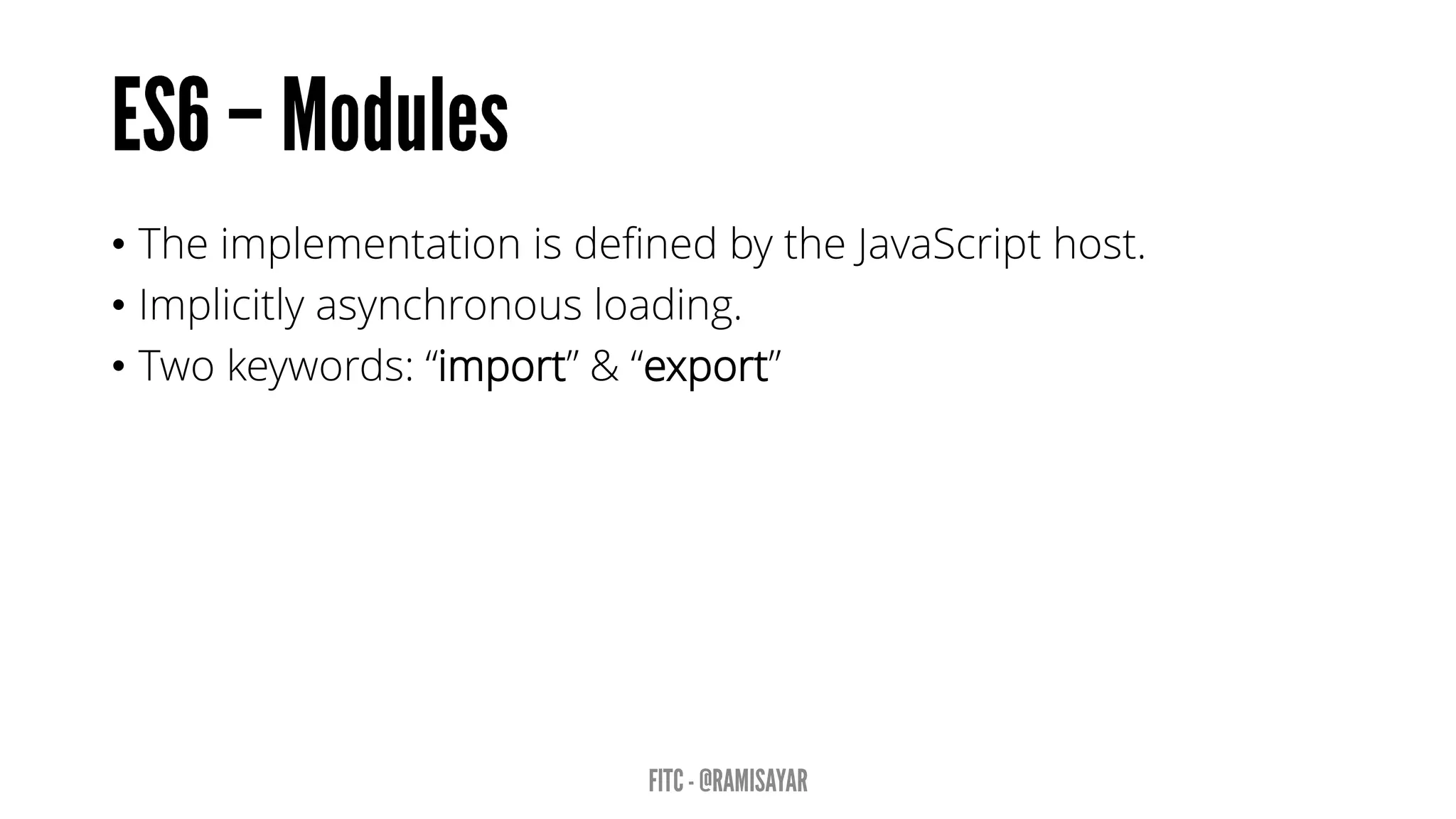 • The implementation is defined by the JavaScript host.
• Implicitly asynchronous loading.
• Two keywords: “import” & “export”
 