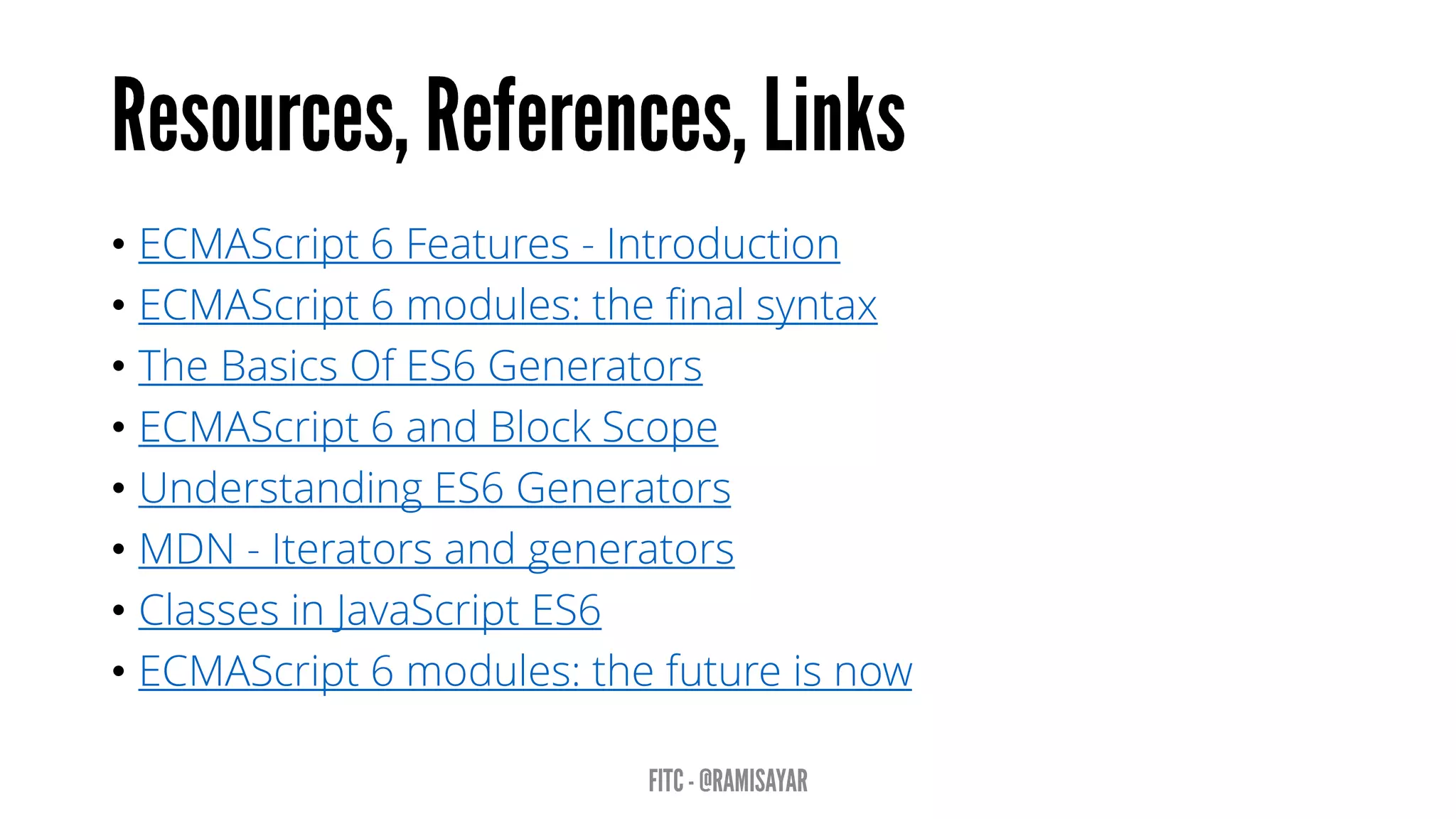 • ECMAScript 6 Features - Introduction
• ECMAScript 6 modules: the final syntax
• The Basics Of ES6 Generators
• ECMAScript 6 and Block Scope
• Understanding ES6 Generators
• MDN - Iterators and generators
• Classes in JavaScript ES6
• ECMAScript 6 modules: the future is now
 