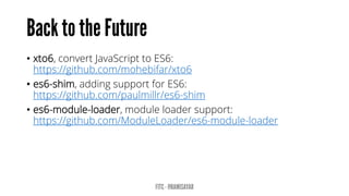 • xto6, convert JavaScript to ES6:
https://github.com/mohebifar/xto6
• es6-shim, adding support for ES6:
https://github.com/paulmillr/es6-shim
• es6-module-loader, module loader support:
https://github.com/ModuleLoader/es6-module-loader
 
