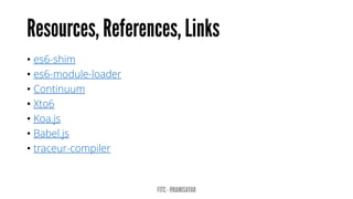 • es6-shim
• es6-module-loader
• Continuum
• Xto6
• Koa.js
• Babel.js
• traceur-compiler
 