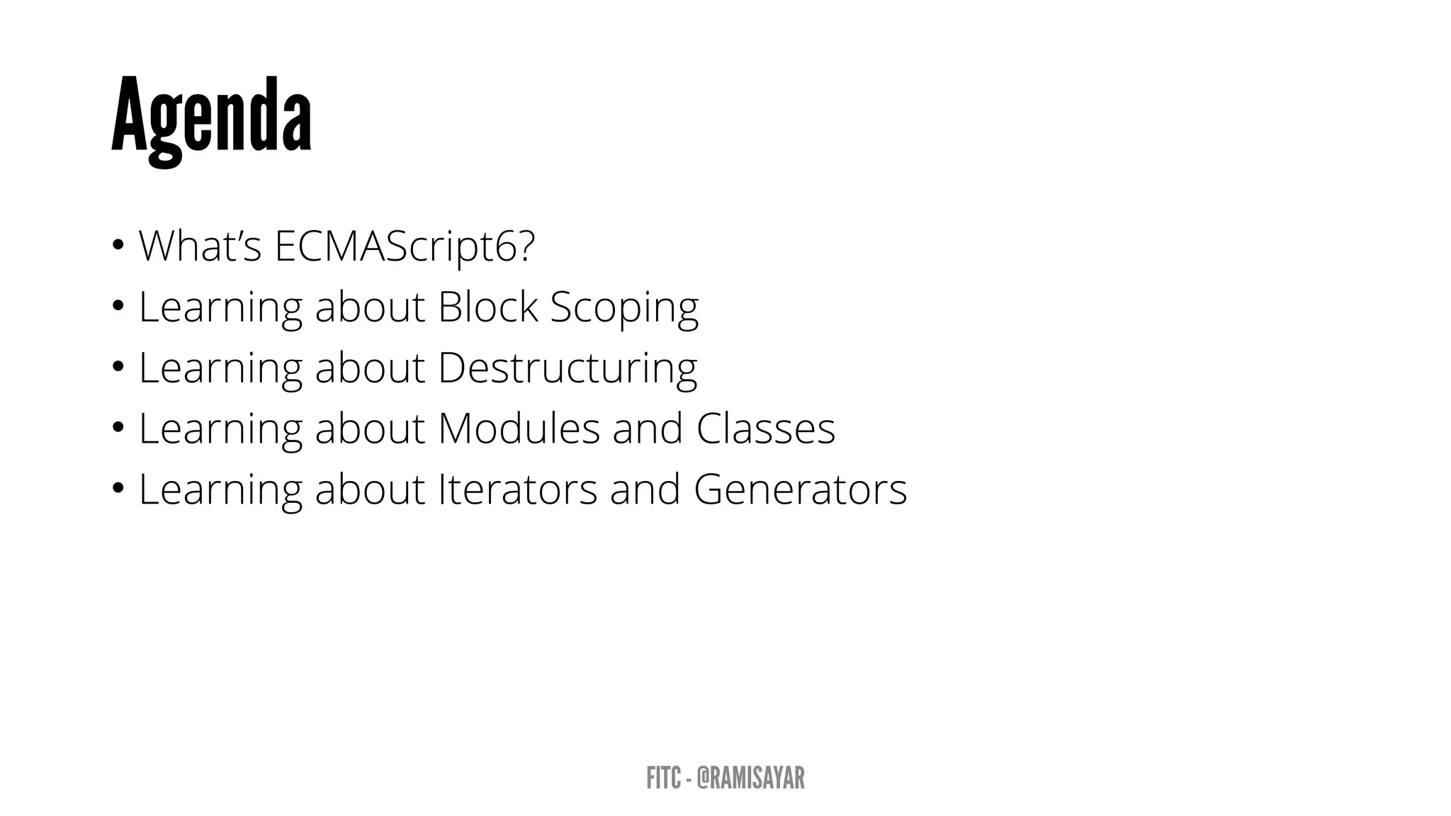 • What’s ECMAScript6?
• Learning about Block Scoping
• Learning about Destructuring
• Learning about Modules and Classes
• Learning about Iterators and Generators
 